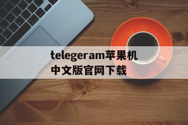 telegeram苹果机中文版官网下载的简单介绍