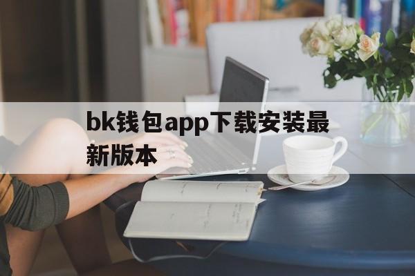 包含bk钱包app下载安装最新版本的词条