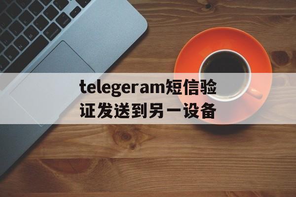 telegeram短信验证发送到另一设备的简单介绍