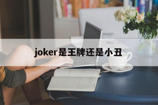 joker是王牌还是小丑、joker是王牌还是小丑?