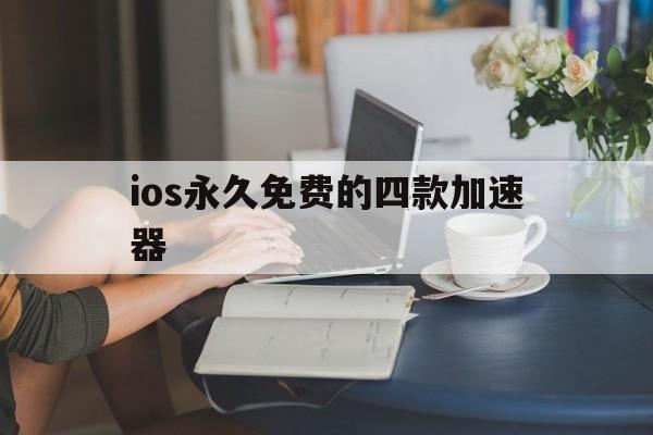 ios永久免费的四款加速器、ios永久免费加速器推荐2020