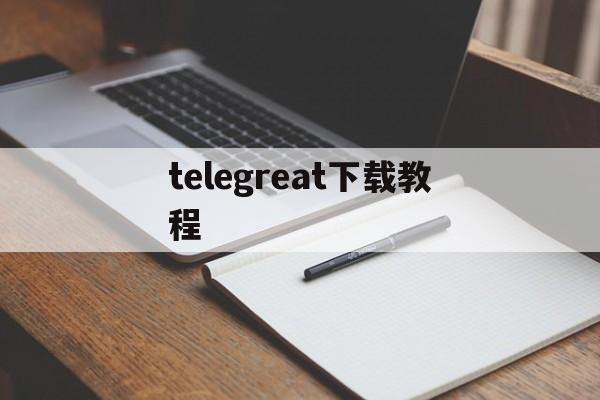 telegreat下载教程、telegeram专用加速器