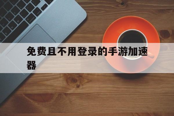 免费且不用登录的手游加速器、不用登录就可以免费加速的加速器