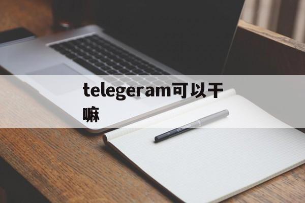 telegeram可以干嘛、telegram可以用来做什么