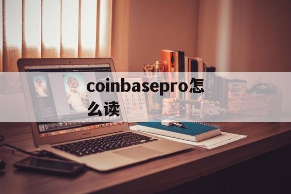 关于coinbasepro怎么读的信息