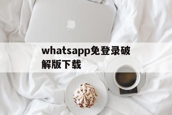 whatsapp免登录破解版下载、whatsapp filter破解