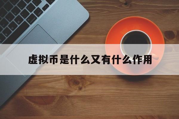 虚拟币是什么又有什么作用、虚拟币是什么又有什么作用呢