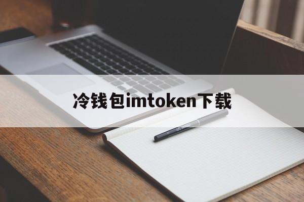 冷钱包imtoken下载、imtoken国内官网下载