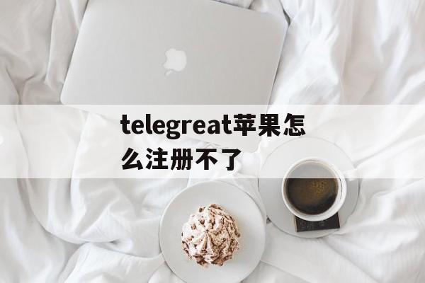 telegreat苹果怎么注册不了、telegreat苹果手机注册视频教学