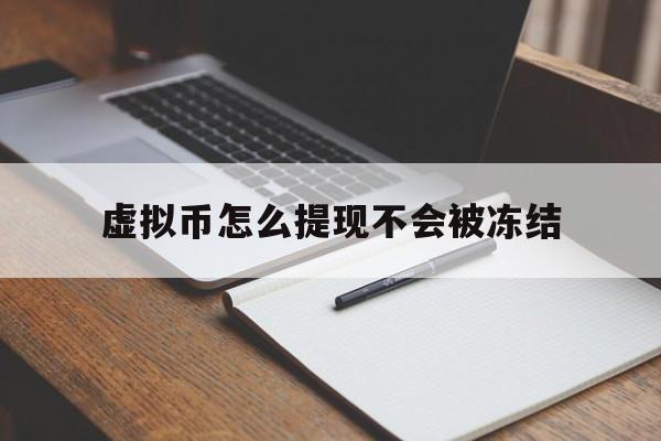 虚拟币怎么提现不会被冻结、虚拟币怎么提现不会被冻结银行卡