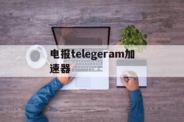 电报telegeram加速器、电报telegram proxy