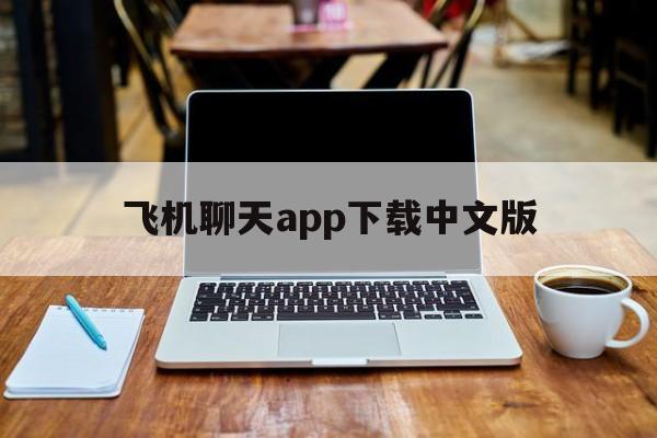 飞机聊天app下载中文版、飞机聊天app下载中文版安装