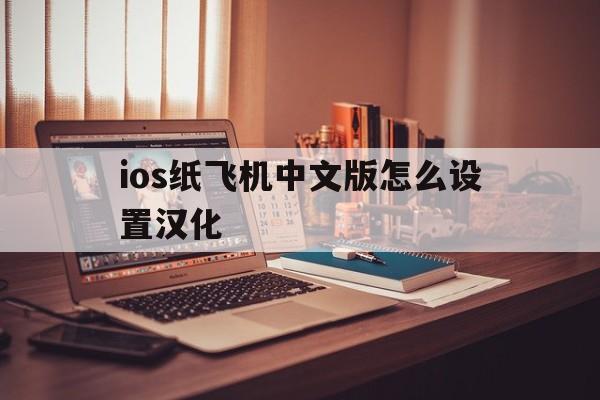 ios纸飞机中文版怎么设置汉化、纸飞机中文版怎么设置汉化苹果手机