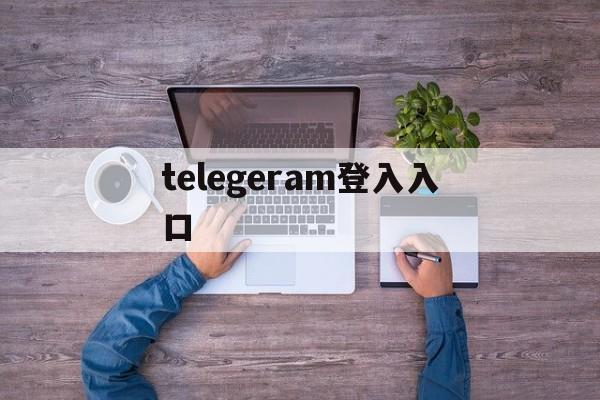 telegeram登入入口、telegram official website