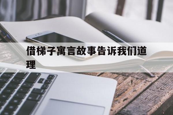 借梯子寓言故事告诉我们道理、借梯子寓言故事告诉我们道理是什么意思