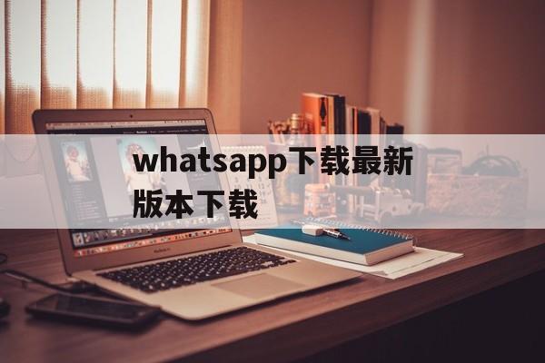 whatsapp下载最新版本下载、whatsapp下载最新版2021