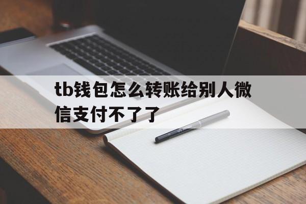 tb钱包怎么转账给别人微信支付不了了的简单介绍