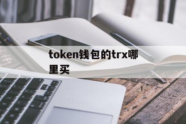 token钱包的trx哪里买、token pocket钱包怎么买trx