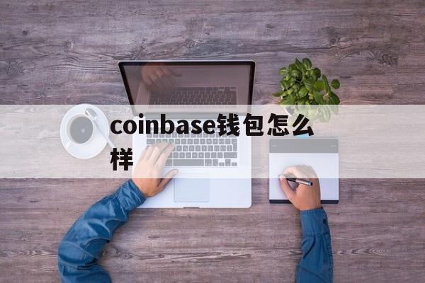 coinbase钱包怎么样、coinbase钱包是冷钱包吗