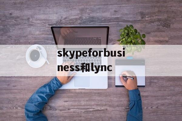 包含skypeforbusiness和lync的词条