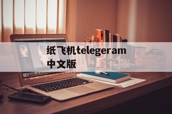 纸飞机telegeram中文版、纸飞机telegeram中文版官网版下载