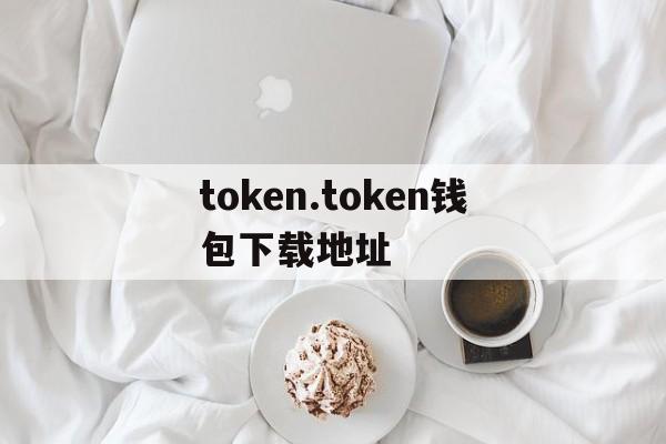 token.token钱包下载地址的简单介绍