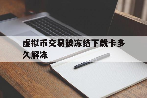 虚拟币交易被冻结下载卡多久解冻、虚拟币交易被冻结下载卡多久解冻成功