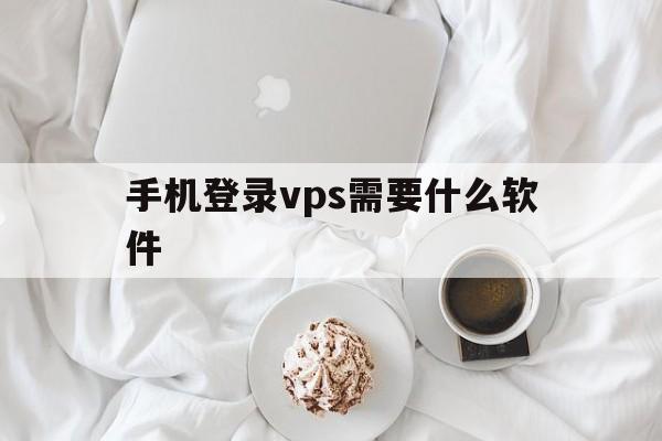 手机登录vps需要什么软件、手机可以登录vps拨号服务器吗