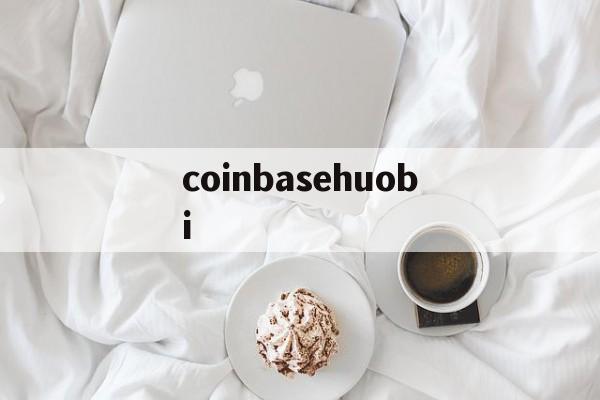 coinbasehuobi、coinbase交易平台app下载