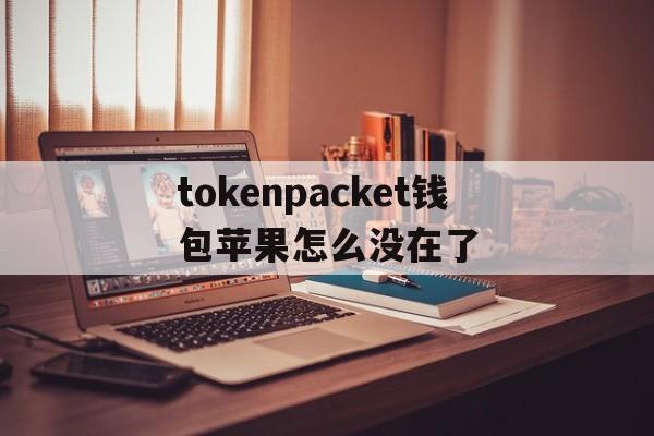 关于tokenpacket钱包苹果怎么没在了的信息