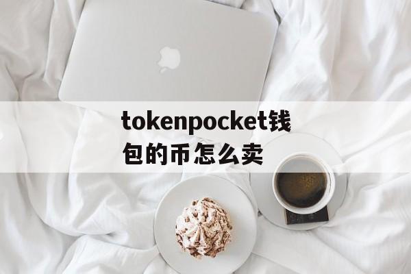 tokenpocket钱包的币怎么卖、token pocket钱包的币怎么买