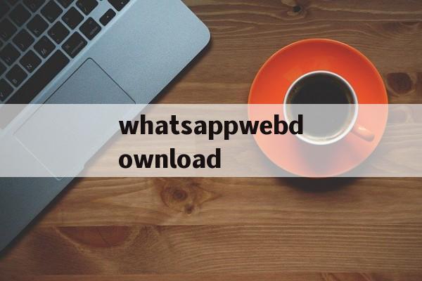 whatsappwebdownload的简单介绍