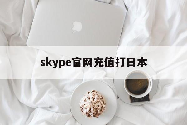 skype官网充值打日本、skype 充值了为什么点数还没有更新