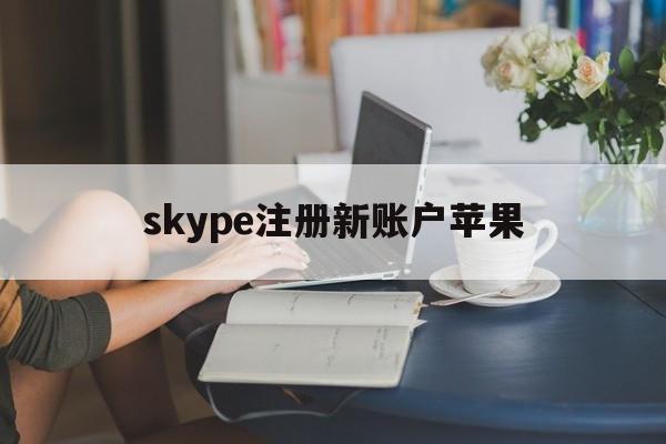 skype注册新账户苹果、苹果手机注册skype账号