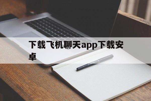 下载飞机聊天app下载安卓、下载飞机聊天app下载安卓版