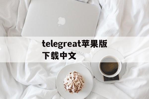 telegreat苹果版下载中文、苹果版telegreat中文怎么设置