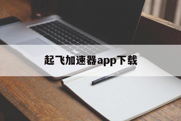 起飞加速器app下载、起飞加速器app下载安装