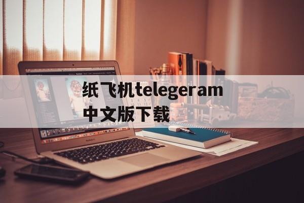 纸飞机telegeram中文版下载、纸飞机telegeram中文怎么设置