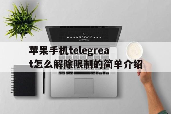 包含苹果手机telegreat怎么解除限制的简单介绍的词条