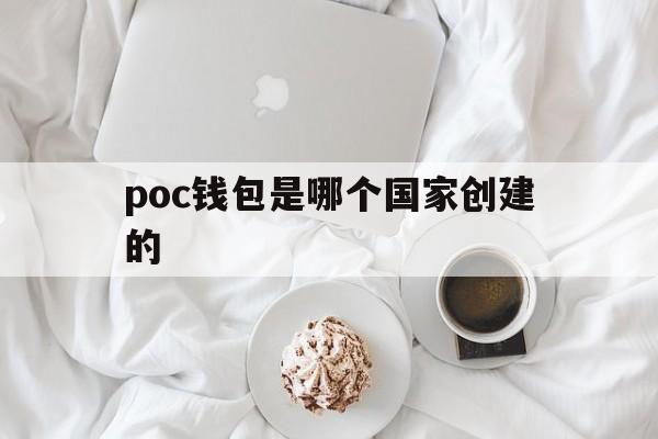 poc钱包是哪个国家创建的、国际支付paypal官网注册