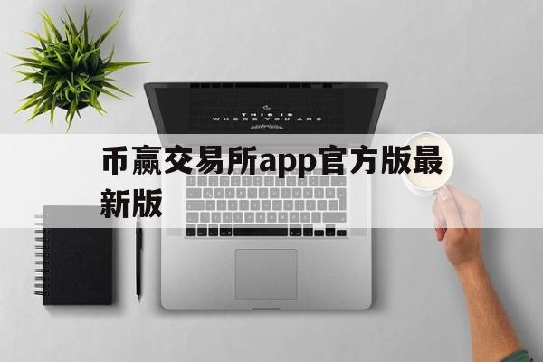 币赢交易所app官方版最新版、币赢交易所app官方版最新版下载安装