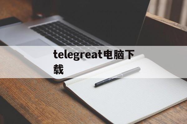 telegreat电脑下载、telegraph手机网页版