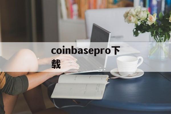 coinbasepro下载、coinbasepro怎么下载