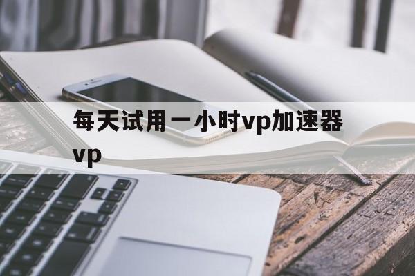 每天试用一小时vp加速器vp的简单介绍