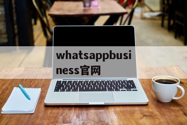 whatsappbusiness官网、whatsappbusinessdownload