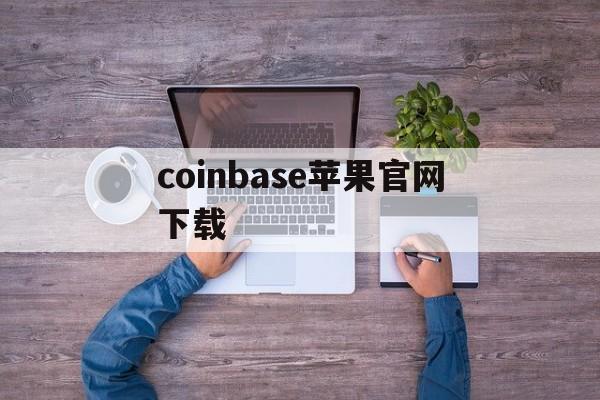 coinbase苹果官网下载、coinbase下载app官方