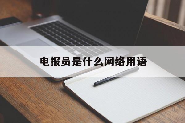 关于电报员是什么网络用语的信息