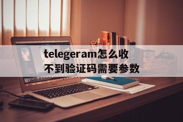 包含telegeram怎么收不到验证码需要参数的词条