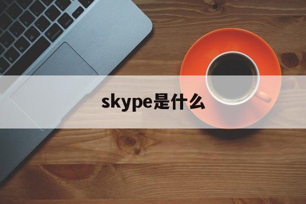 skype是什么、skype是什么意思中文翻译