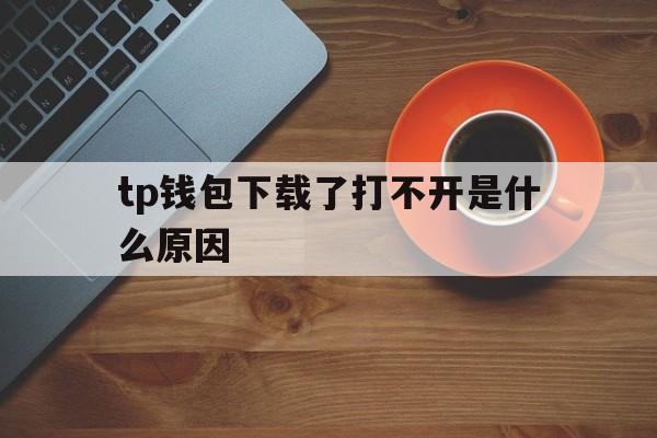 tp钱包下载了打不开是什么原因的简单介绍